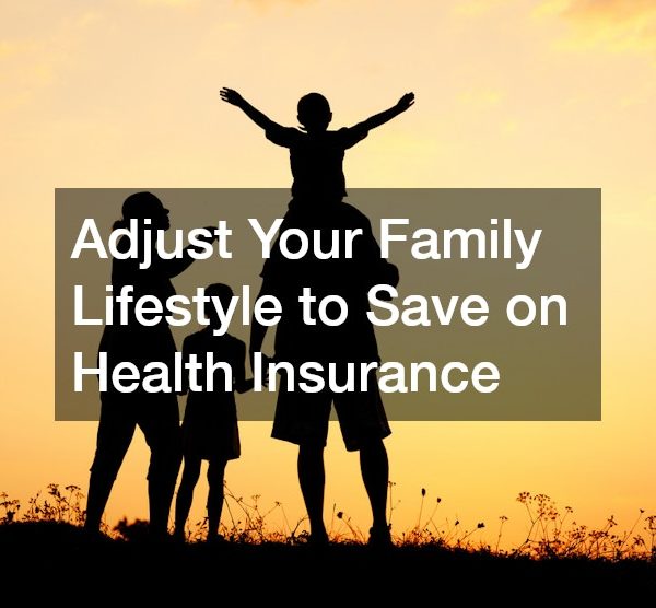 Adjust Your Family Lifestyle to Save on Health Insurance