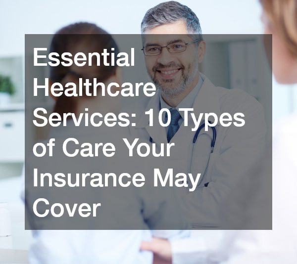 Essential Healthcare Services: 10 Types of Care Your Insurance May Cover