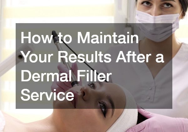 How to Maintain Your Results After a Dermal Filler Service